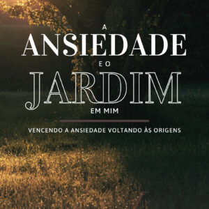 A Ansiedade e o Jardim em Mim: Vencendo a ansiedade voltando às origens