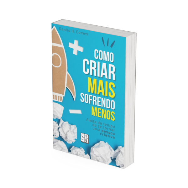 Como Criar Mais Sofrendo Menos: Ainda dá tempo de se tornar uma pessoa criativa