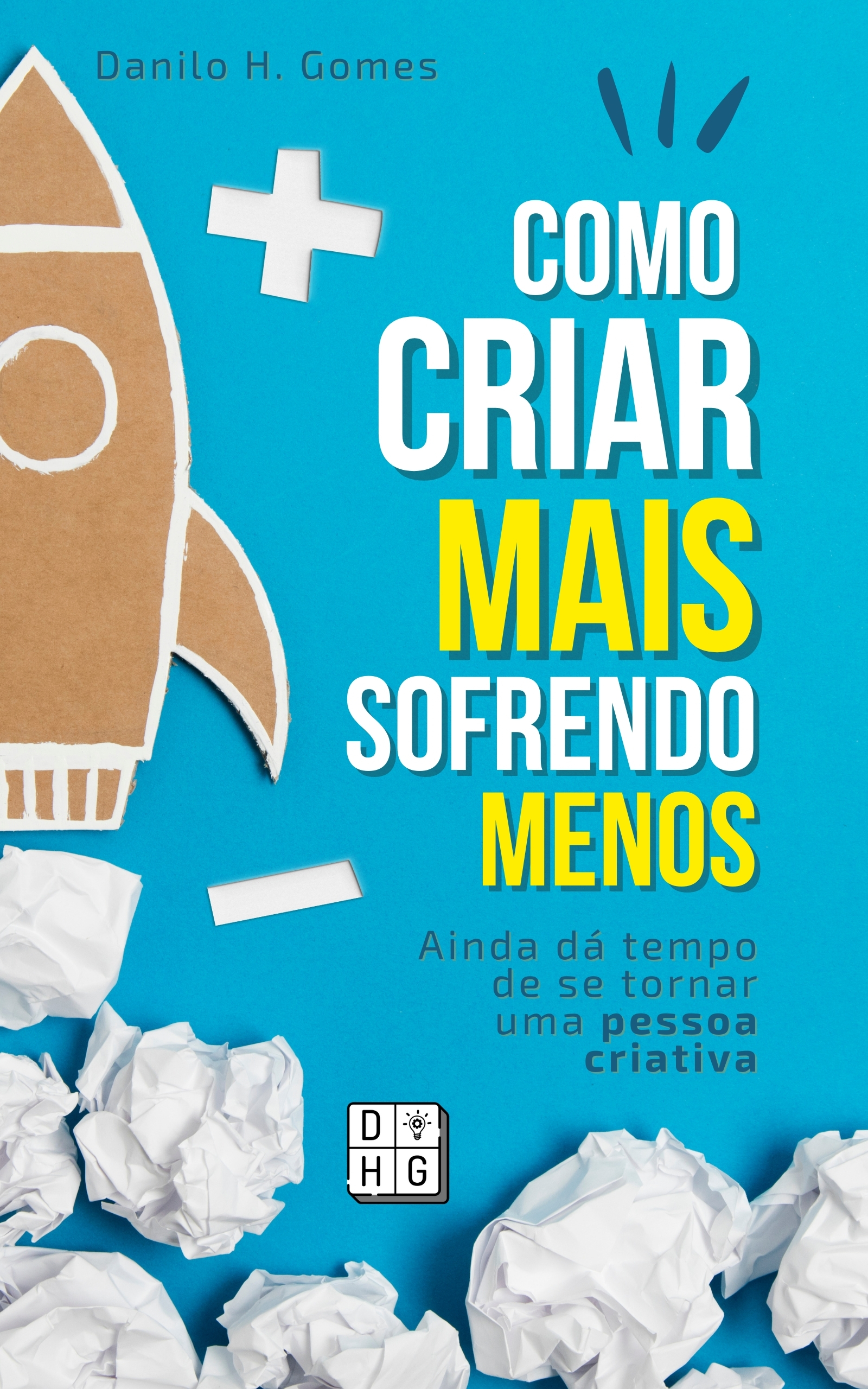 Como Criar Mais Sofrendo Menos: Ainda dá tempo de se tornar uma pessoa criativa
