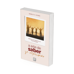 A Arte de Saber Se Relacionar: Aprenda a se relacionar de modo saudável